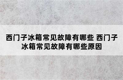 西门子冰箱常见故障有哪些 西门子冰箱常见故障有哪些原因